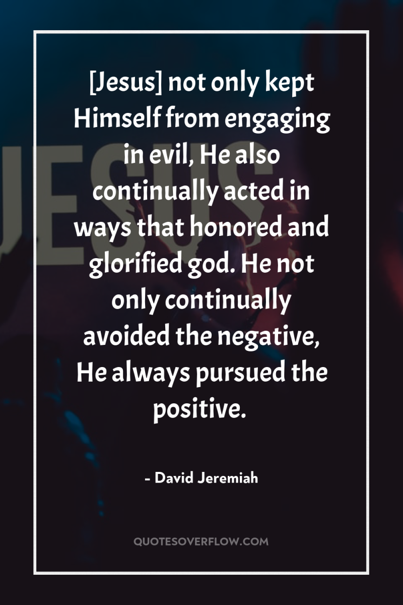 [Jesus] not only kept Himself from engaging in evil, He...