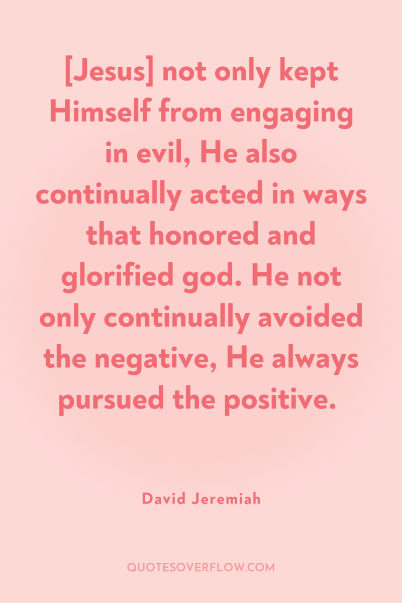 [Jesus] not only kept Himself from engaging in evil, He...
