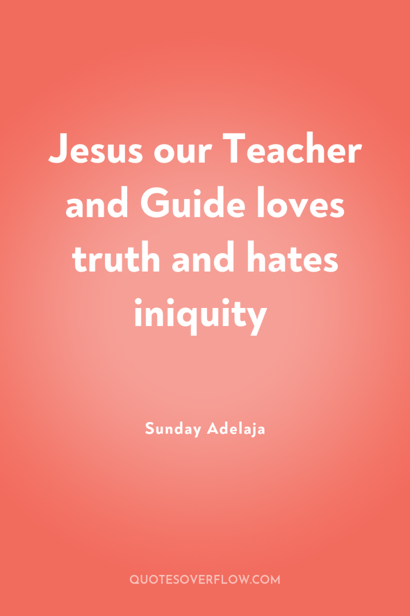 Jesus our Teacher and Guide loves truth and hates iniquity 