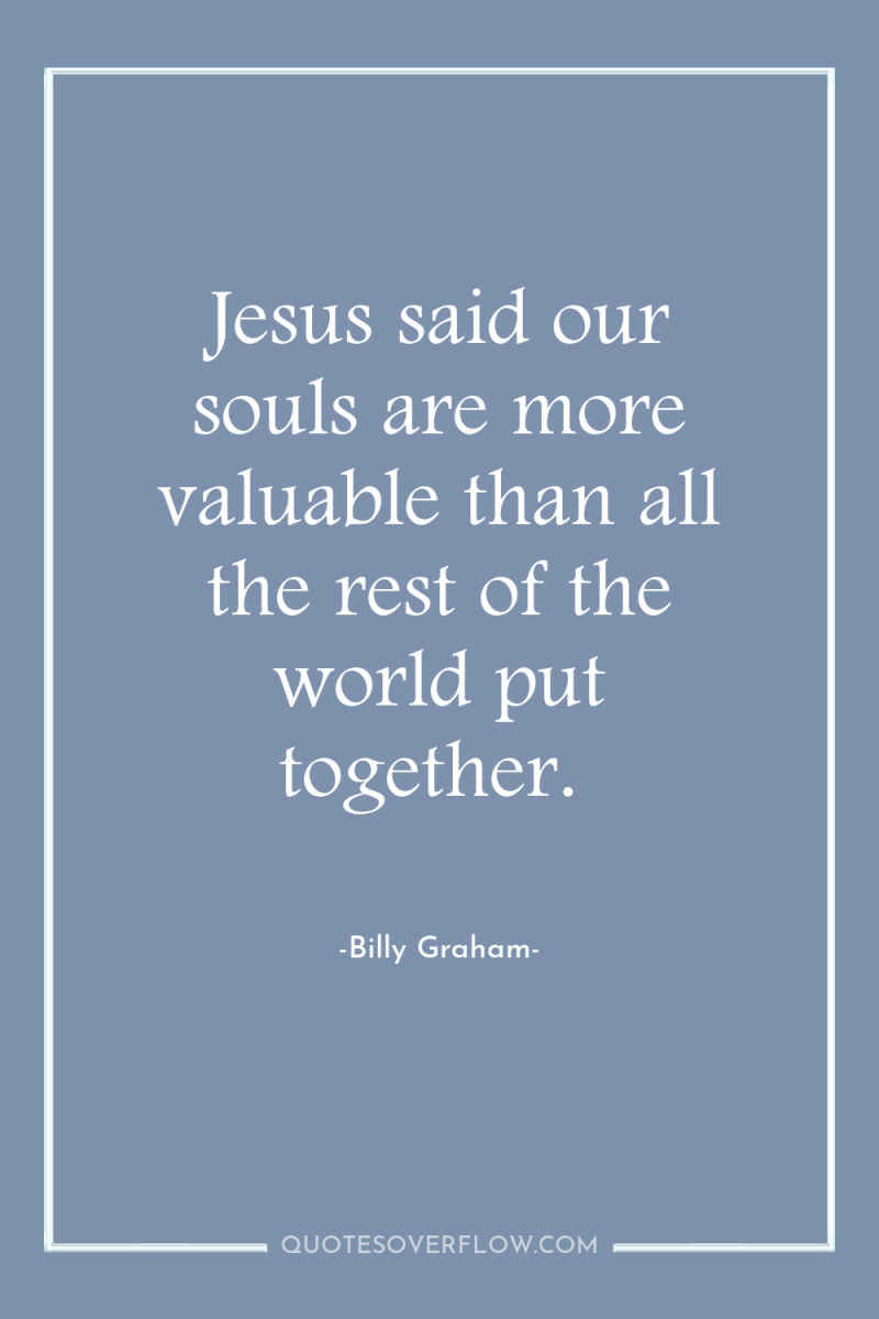 Jesus said our souls are more valuable than all the...
