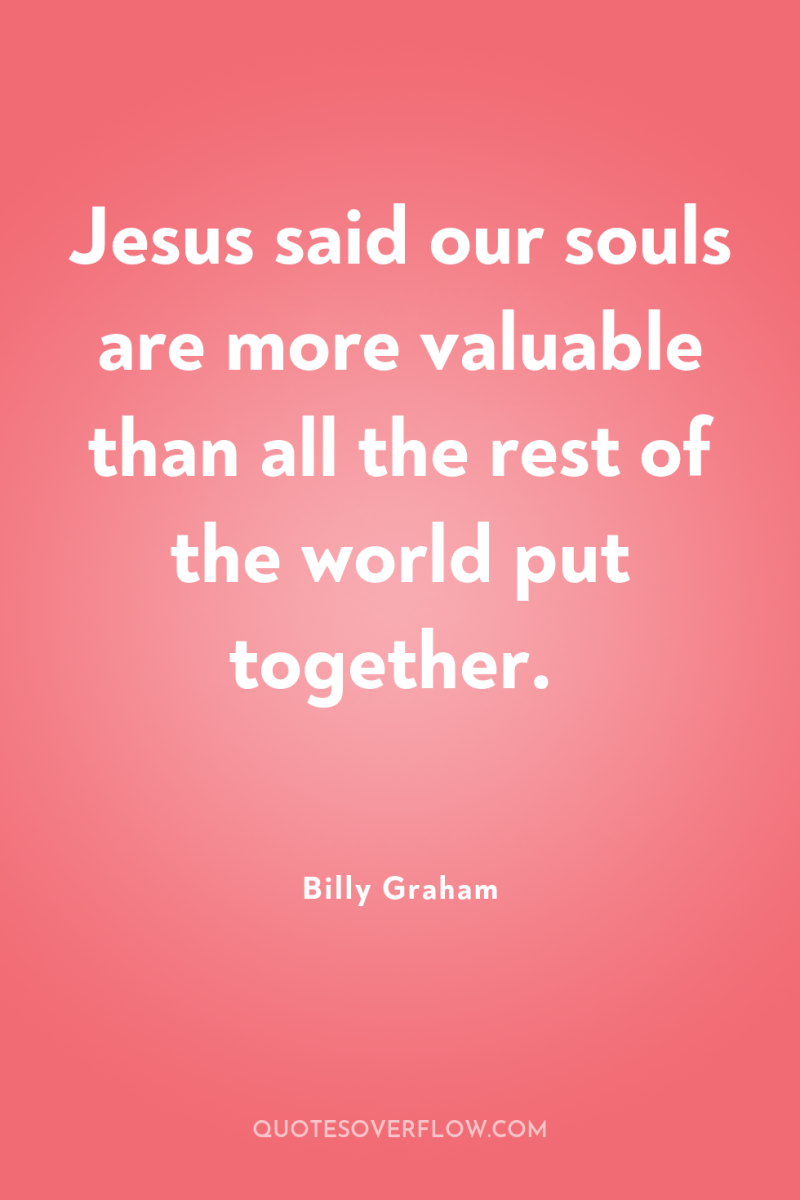 Jesus said our souls are more valuable than all the...