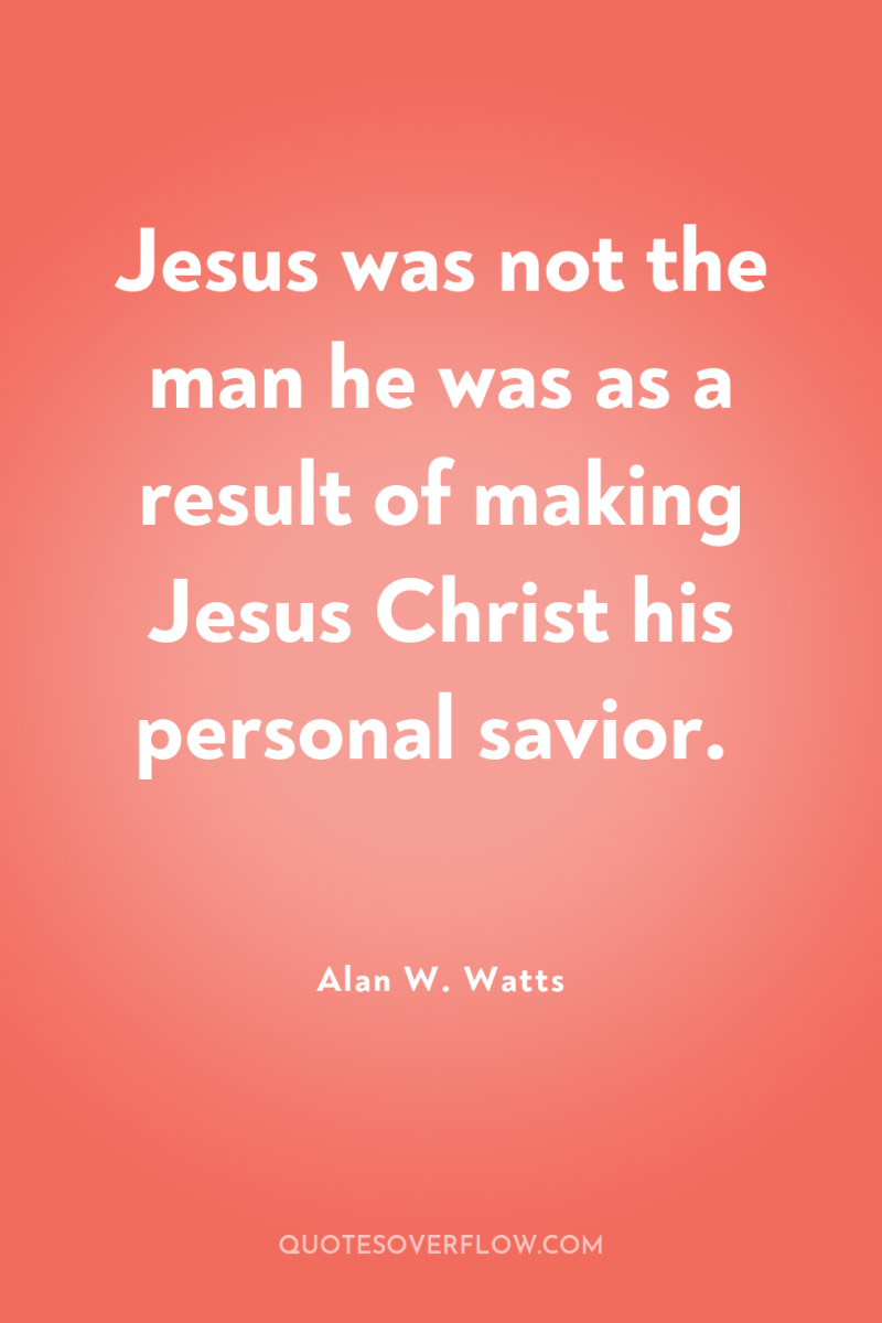 Jesus was not the man he was as a result...