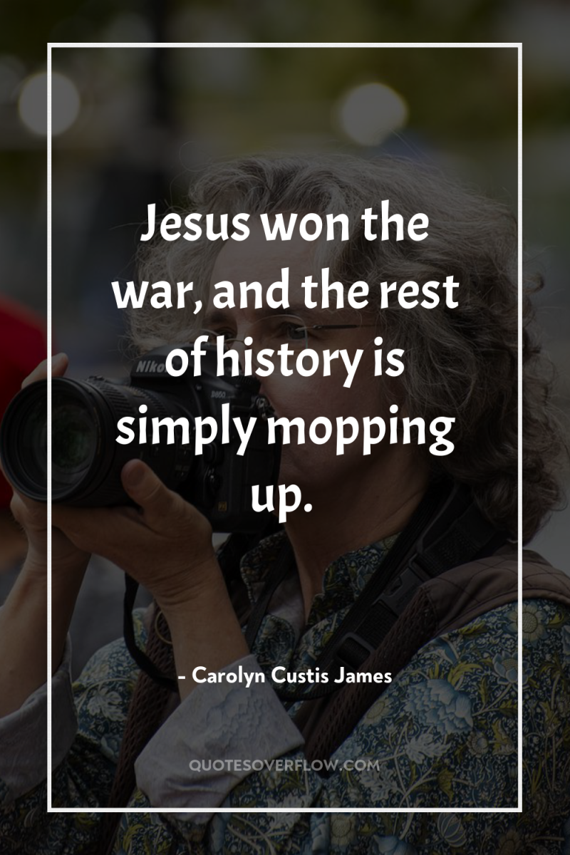 Jesus won the war, and the rest of history is...