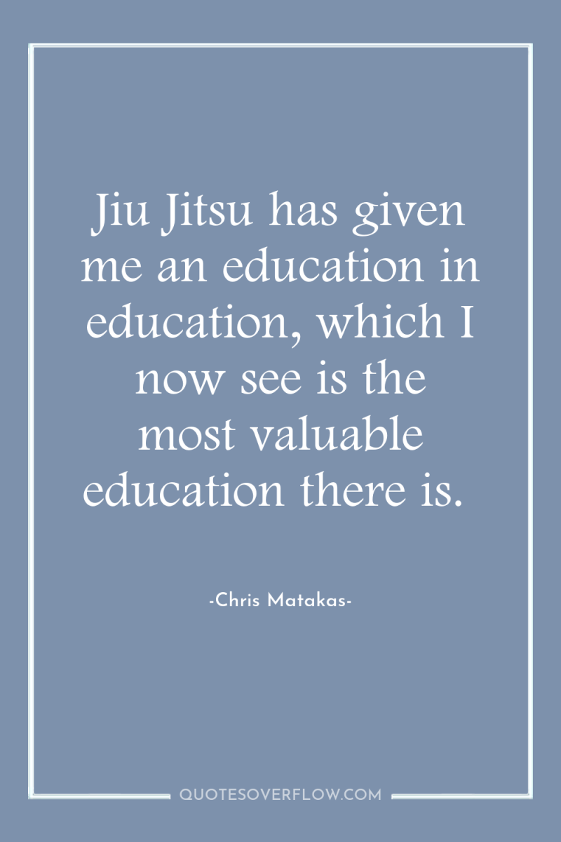 Jiu Jitsu has given me an education in education, which...
