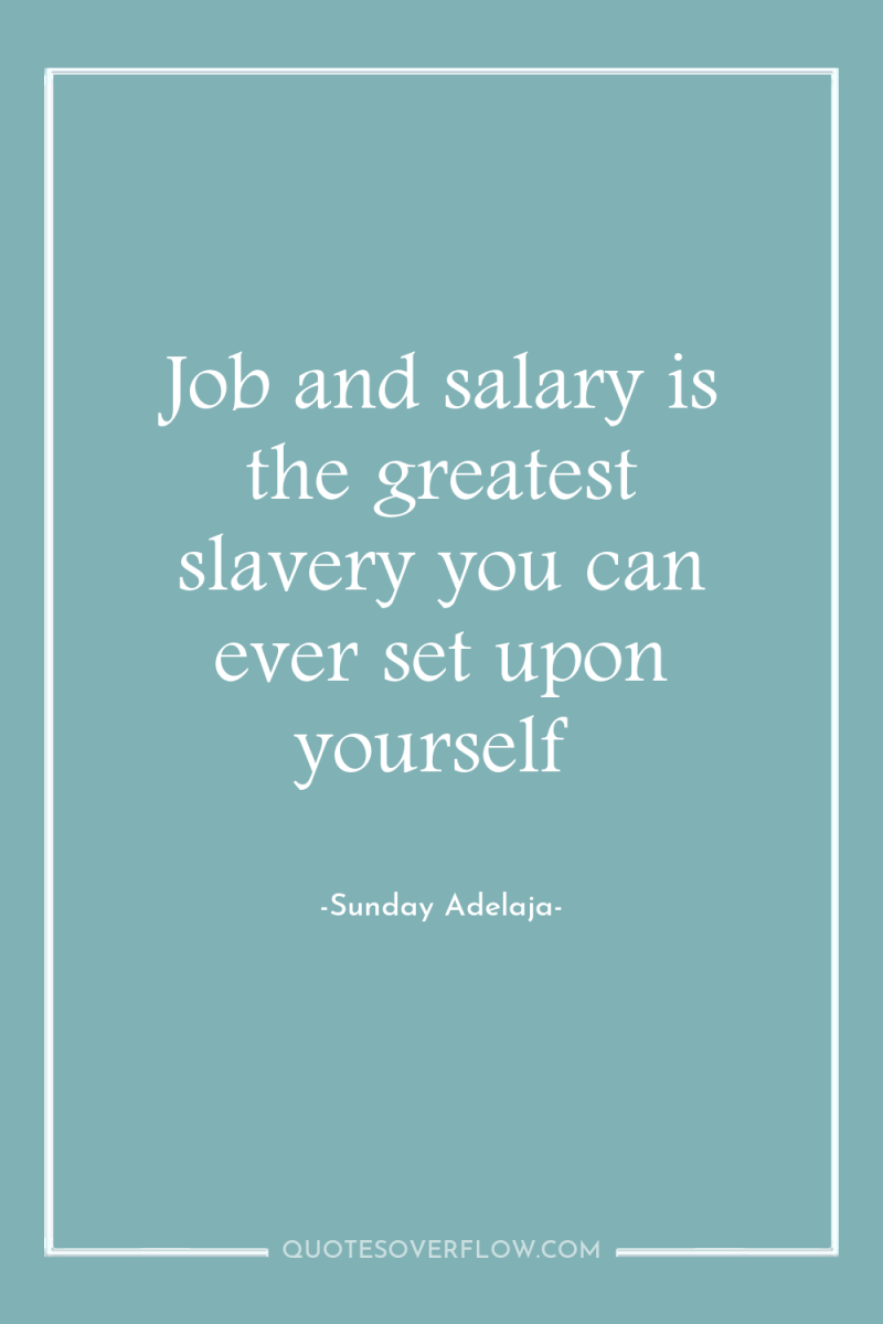 Job and salary is the greatest slavery you can ever...