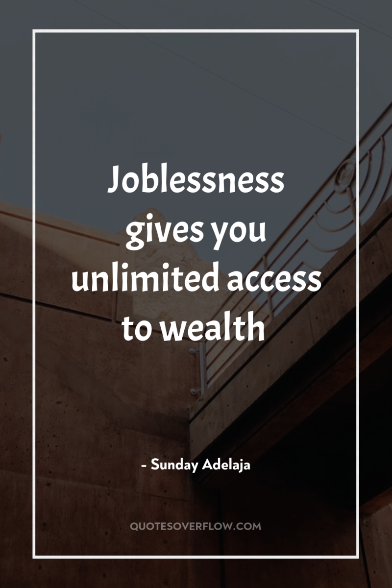 Joblessness gives you unlimited access to wealth 
