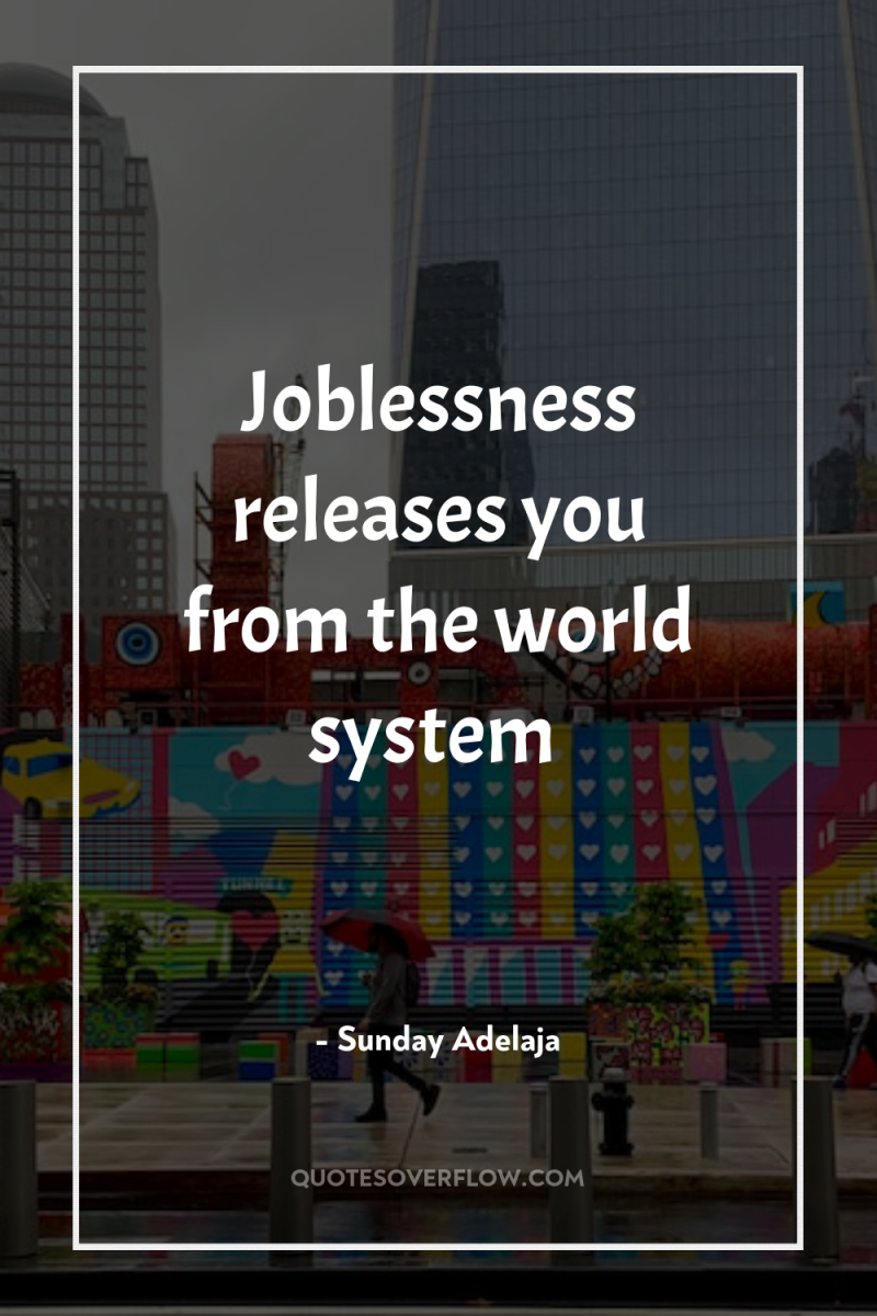 Joblessness releases you from the world system 