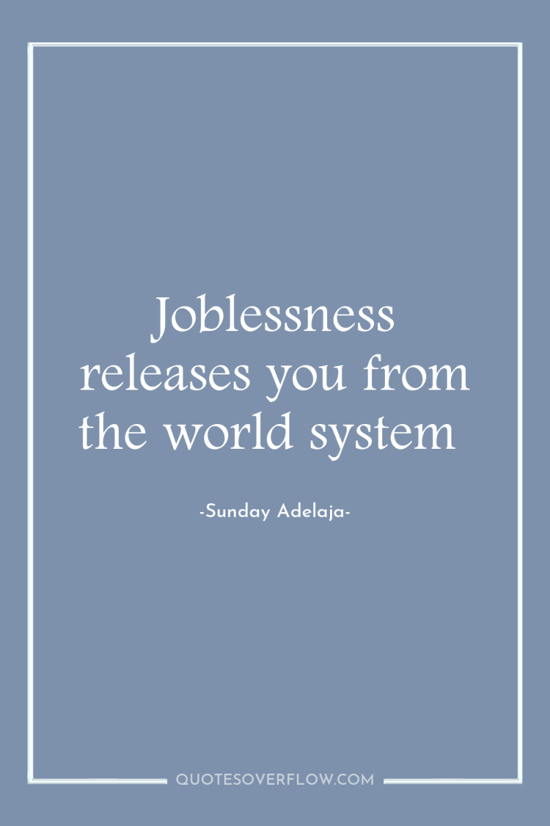 Joblessness releases you from the world system 