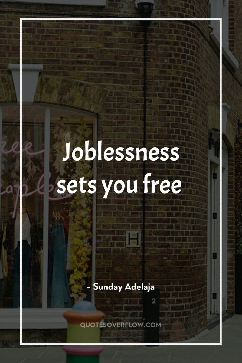 Joblessness sets you free 