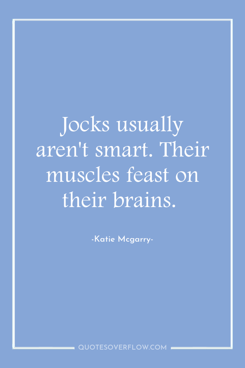 Jocks usually aren't smart. Their muscles feast on their brains. 