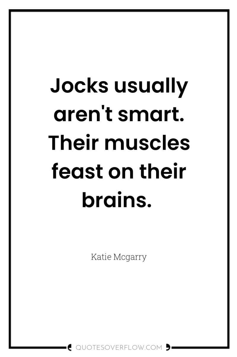 Jocks usually aren't smart. Their muscles feast on their brains. 