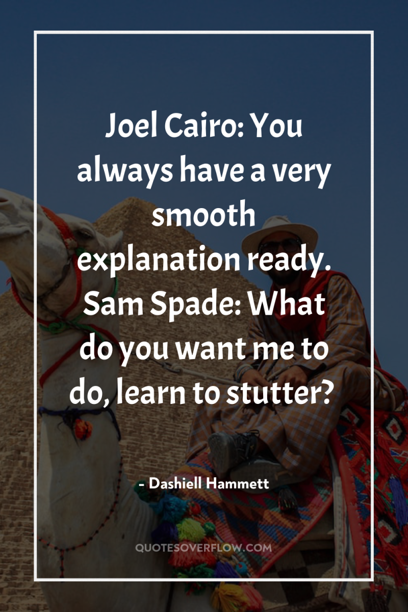 Joel Cairo: You always have a very smooth explanation ready....