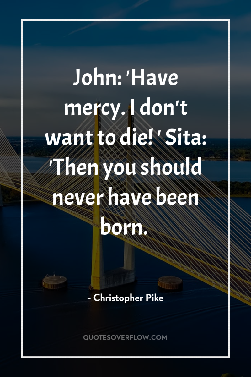 John: 'Have mercy. I don't want to die! ' Sita:...