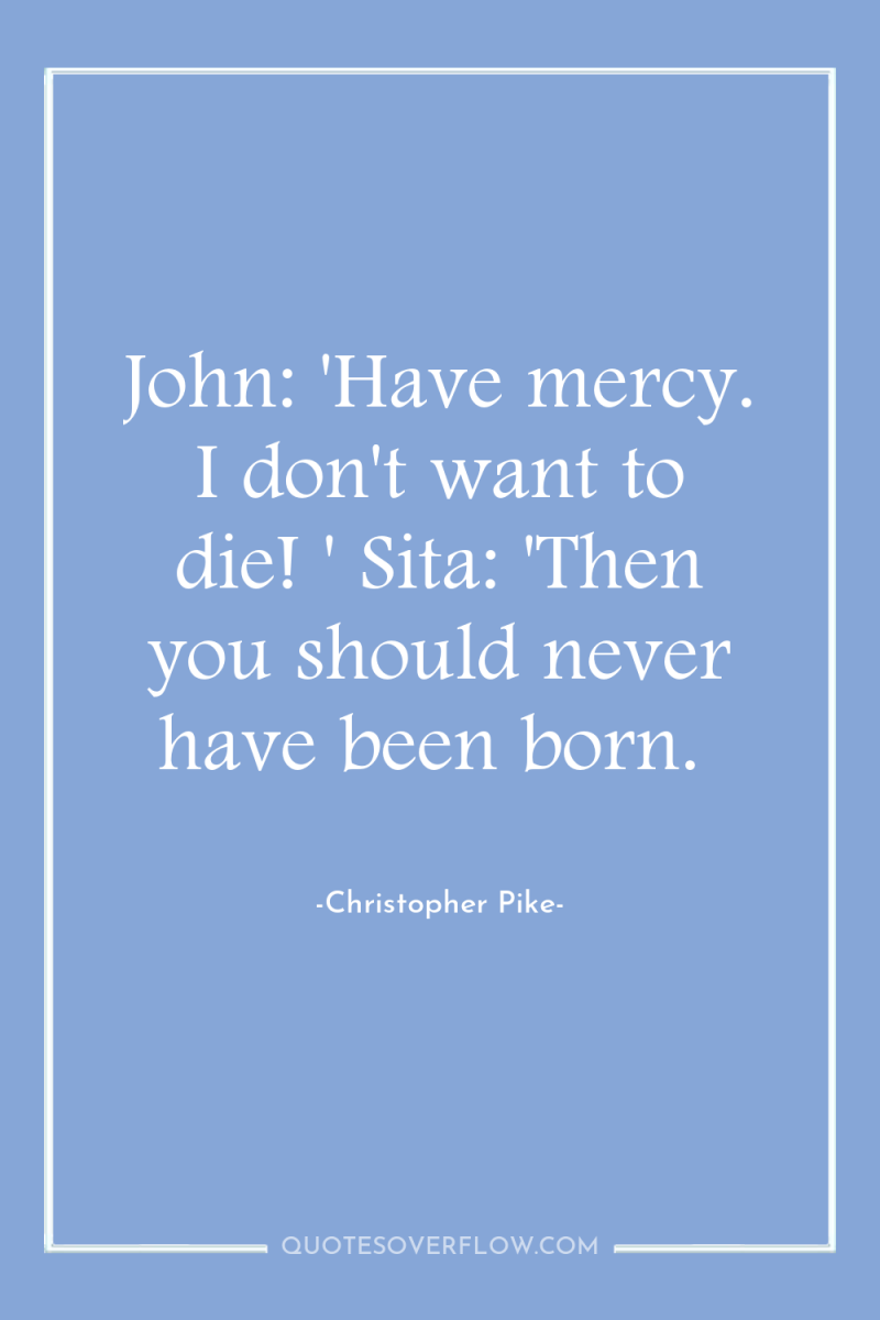 John: 'Have mercy. I don't want to die! ' Sita:...