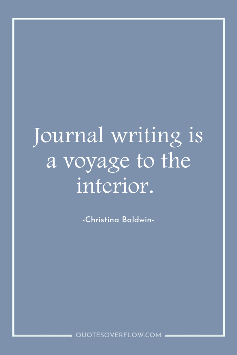 Journal writing is a voyage to the interior. 