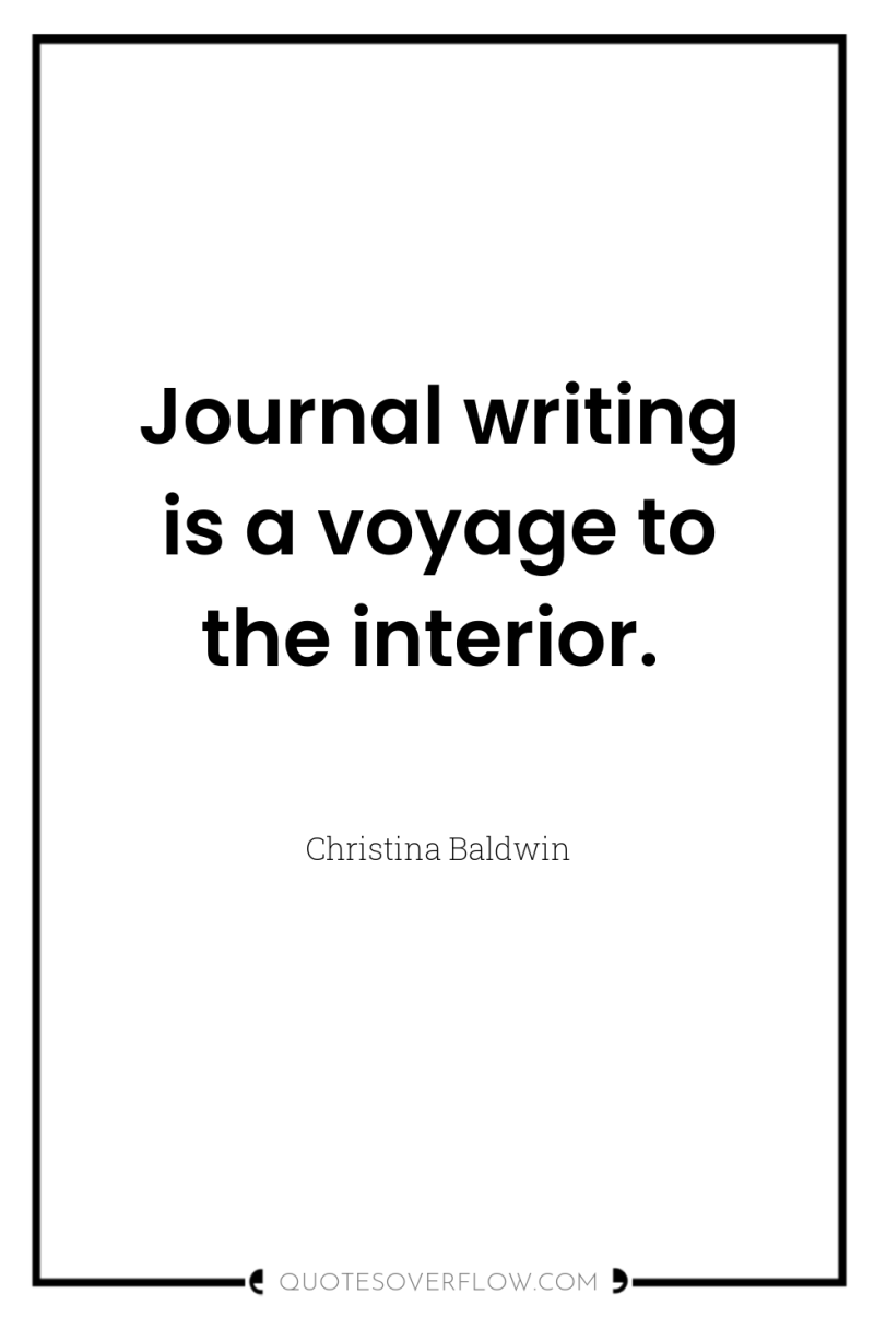 Journal writing is a voyage to the interior. 