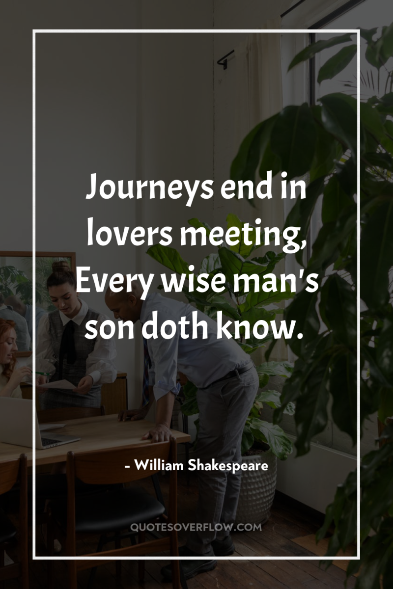 Journeys end in lovers meeting, Every wise man's son doth...
