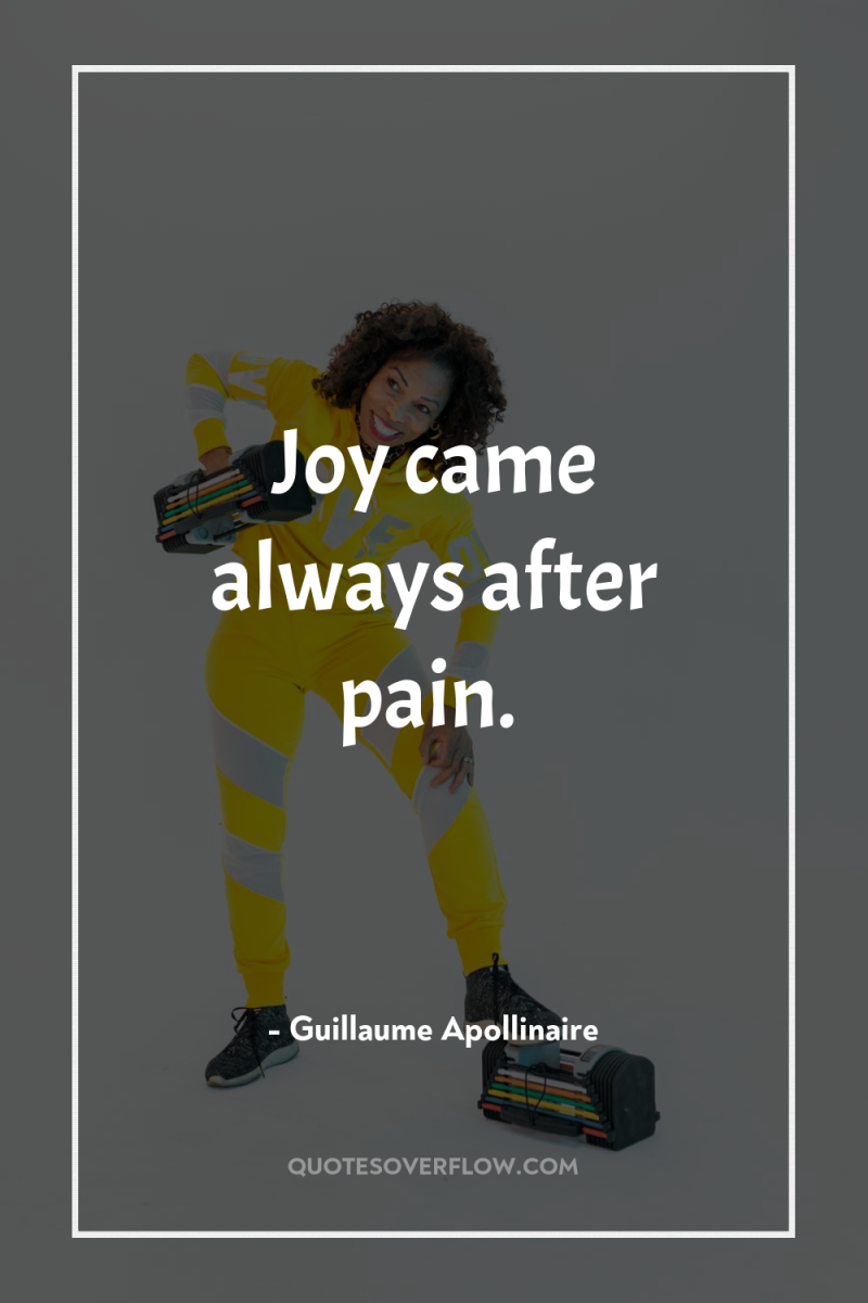 Joy came always after pain. 