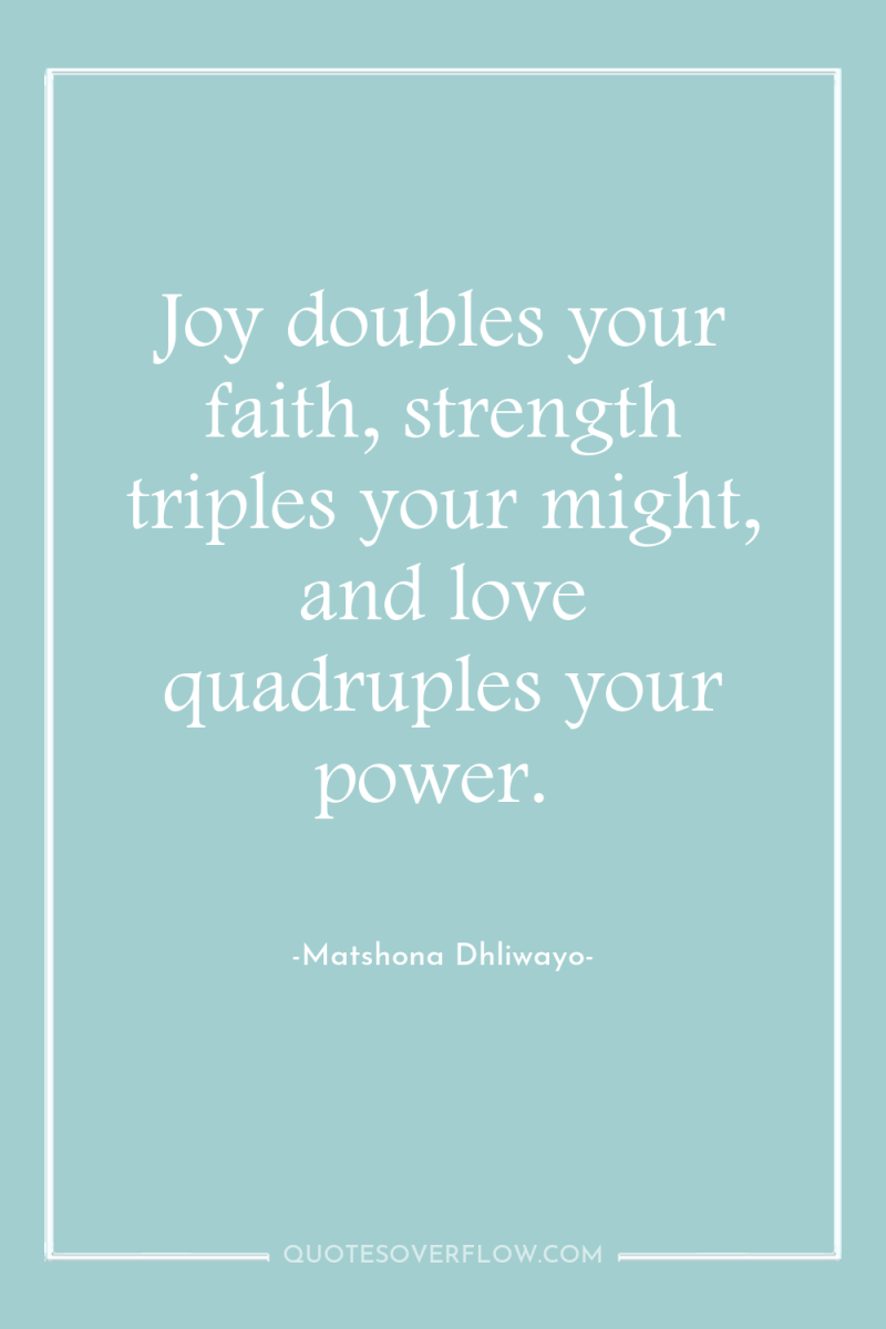 Joy doubles your faith, strength triples your might, and love...