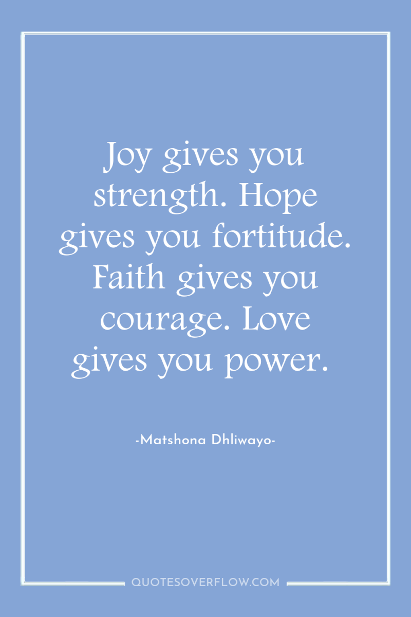 Joy gives you strength. Hope gives you fortitude. Faith gives...