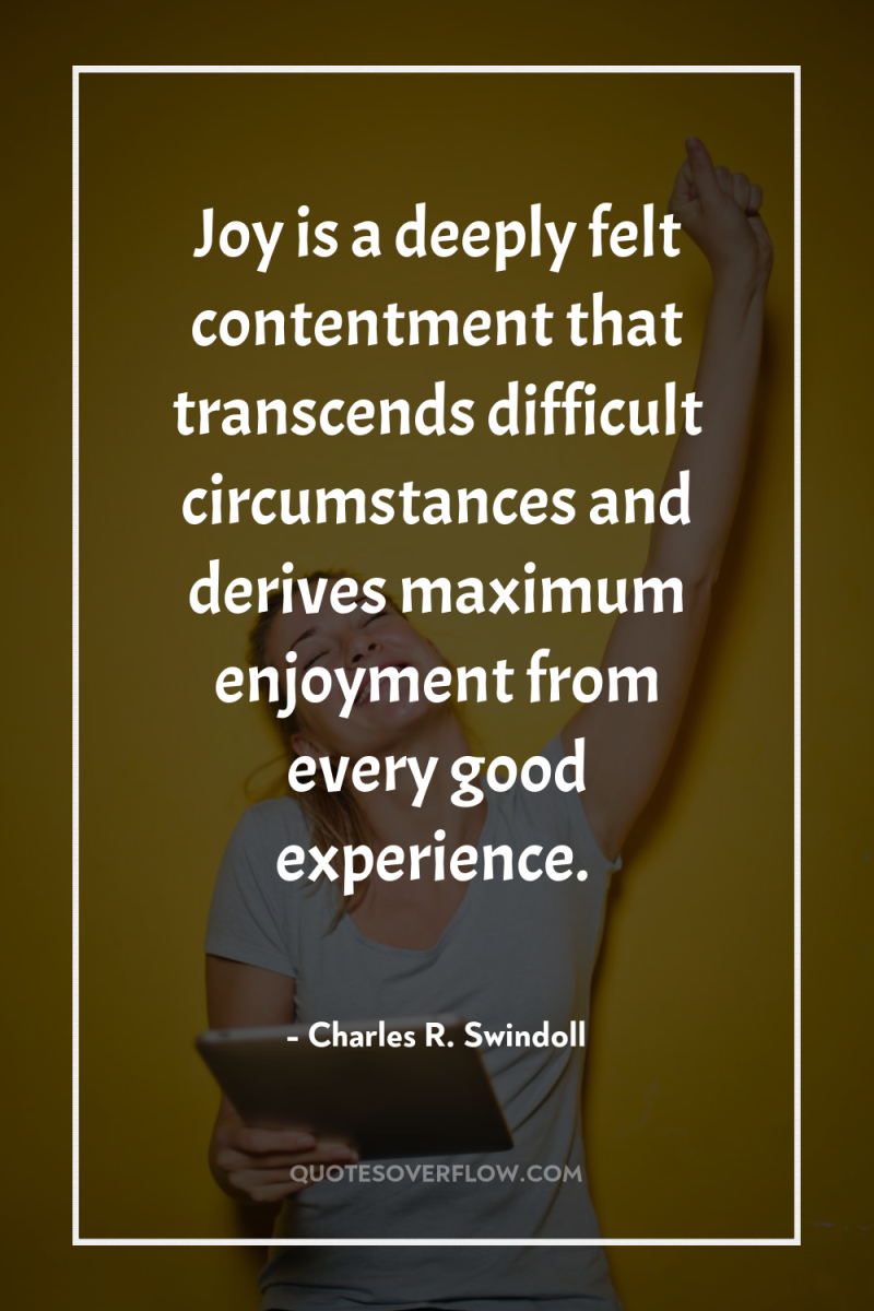 Joy is a deeply felt contentment that transcends difficult circumstances...