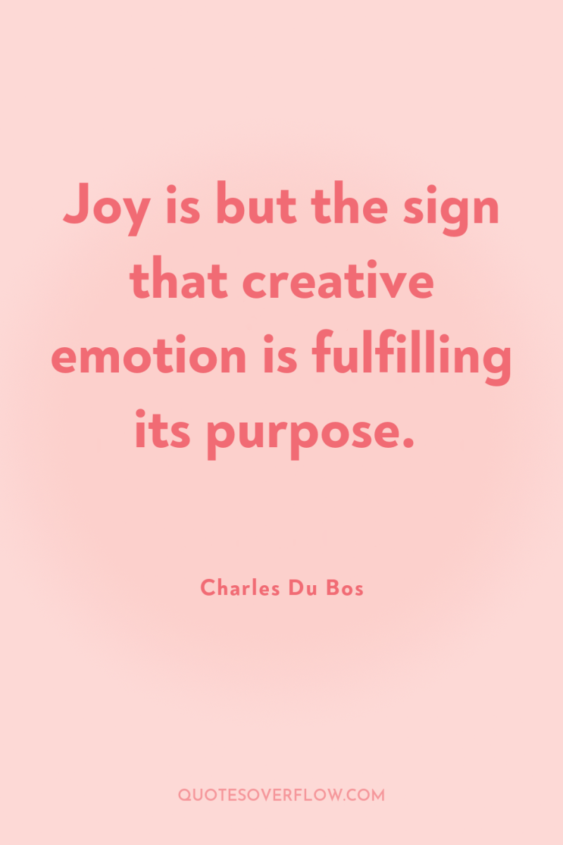 Joy is but the sign that creative emotion is fulfilling...