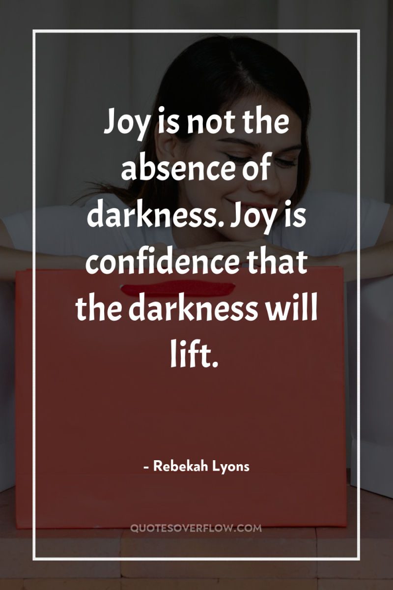 Joy is not the absence of darkness. Joy is confidence...