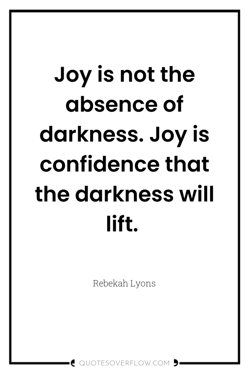 Joy is not the absence of darkness. Joy is confidence...