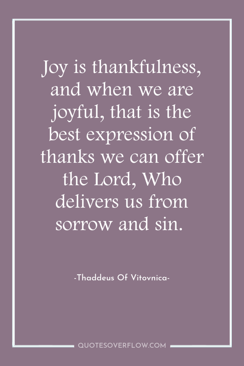 Joy is thankfulness, and when we are joyful, that is...