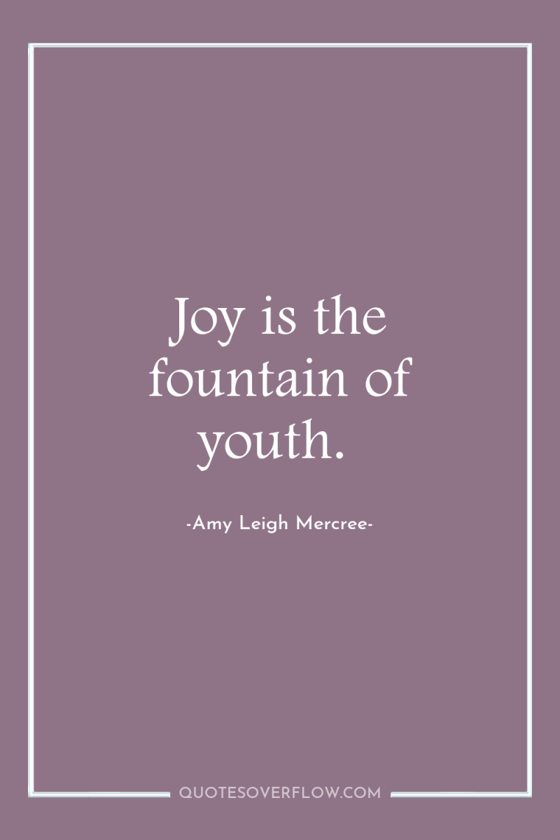 Joy is the fountain of youth. 