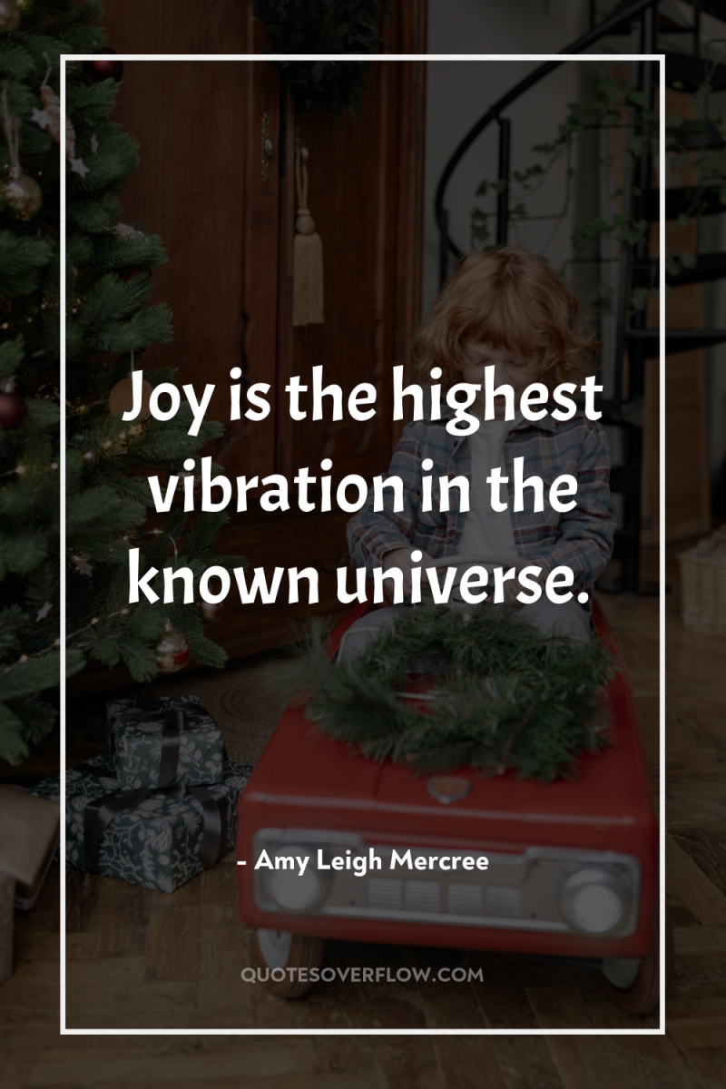 Joy is the highest vibration in the known universe. 