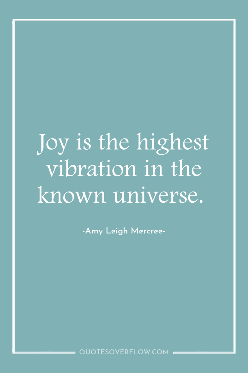 Joy is the highest vibration in the known universe. 