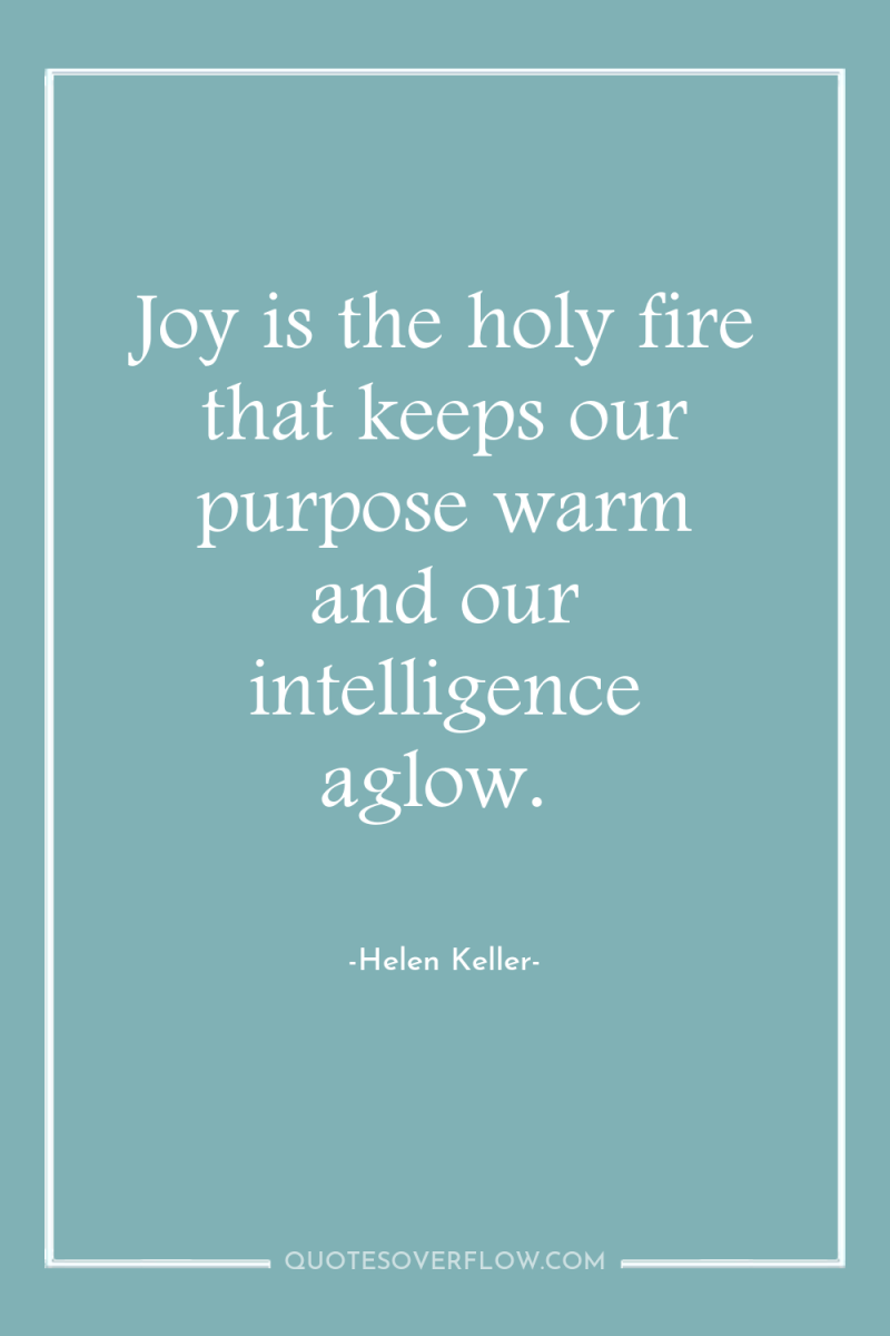 Joy is the holy fire that keeps our purpose warm...