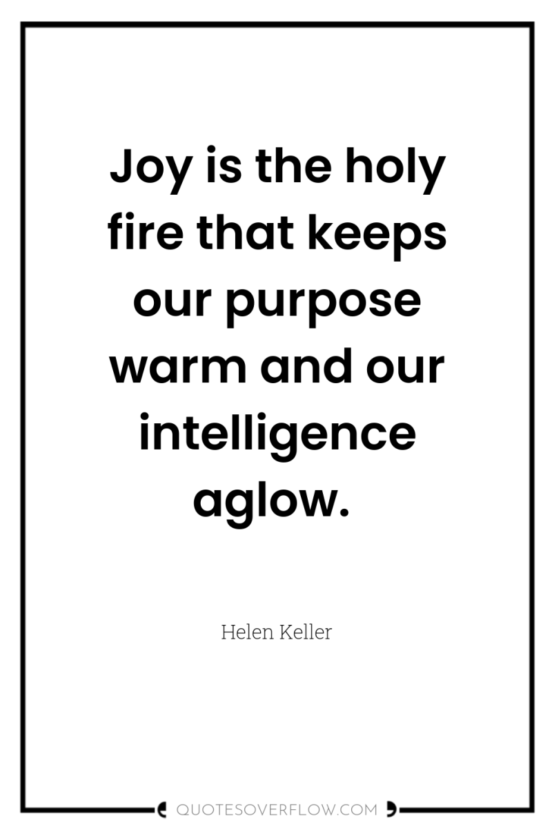 Joy is the holy fire that keeps our purpose warm...