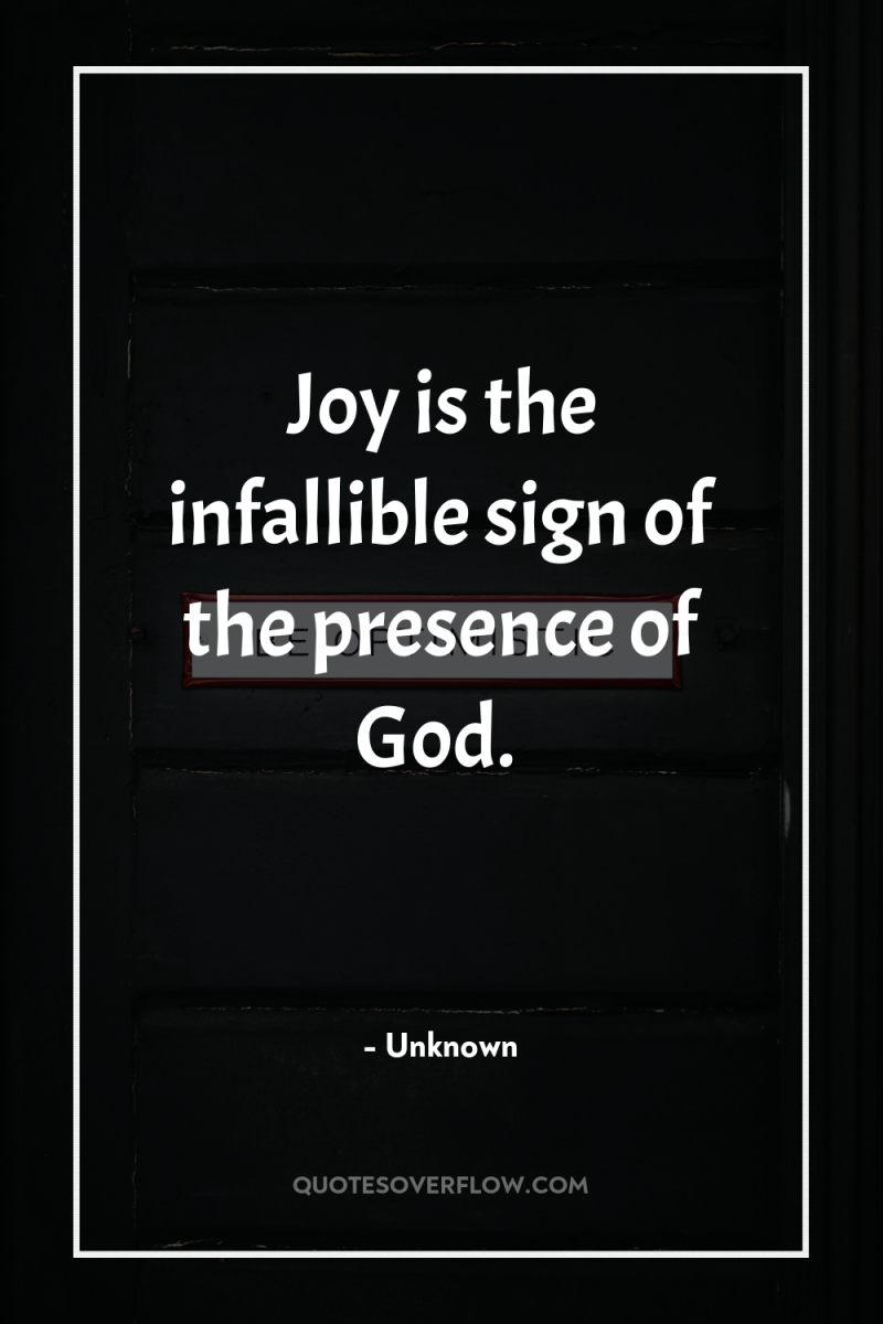 Joy is the infallible sign of the presence of God. 