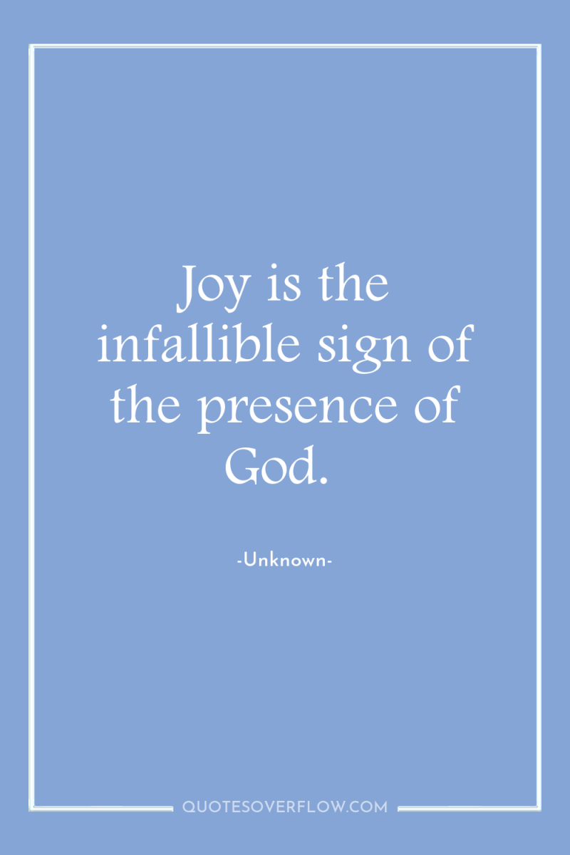 Joy is the infallible sign of the presence of God. 