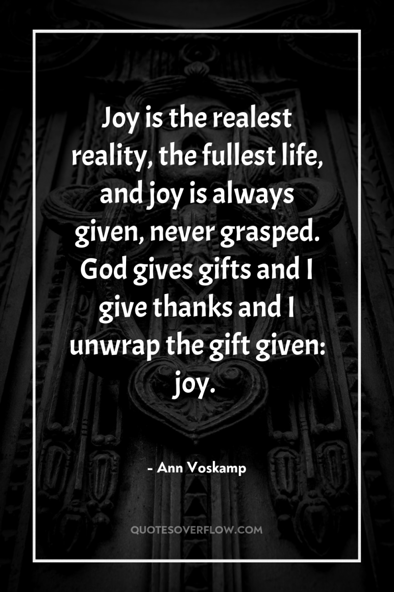 Joy is the realest reality, the fullest life, and joy...