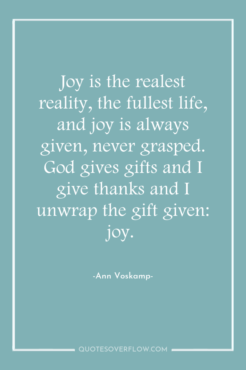 Joy is the realest reality, the fullest life, and joy...
