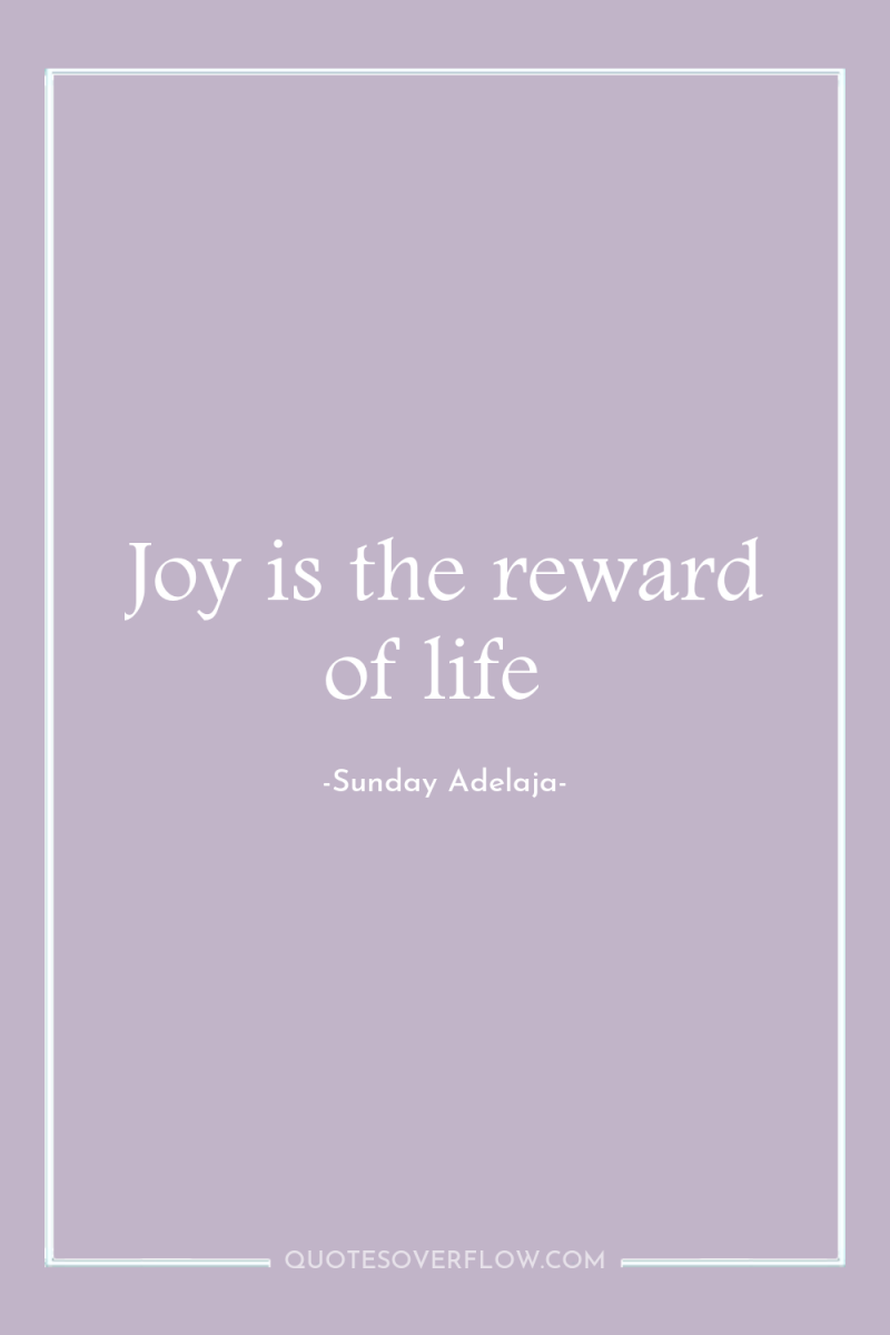 Joy is the reward of life 