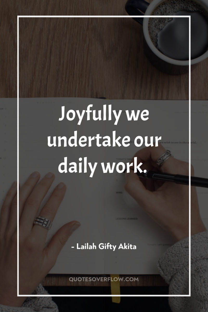 Joyfully we undertake our daily work. 