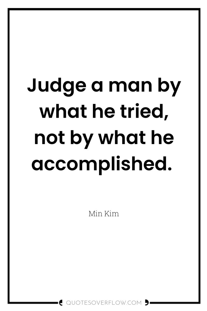 Judge a man by what he tried, not by what...