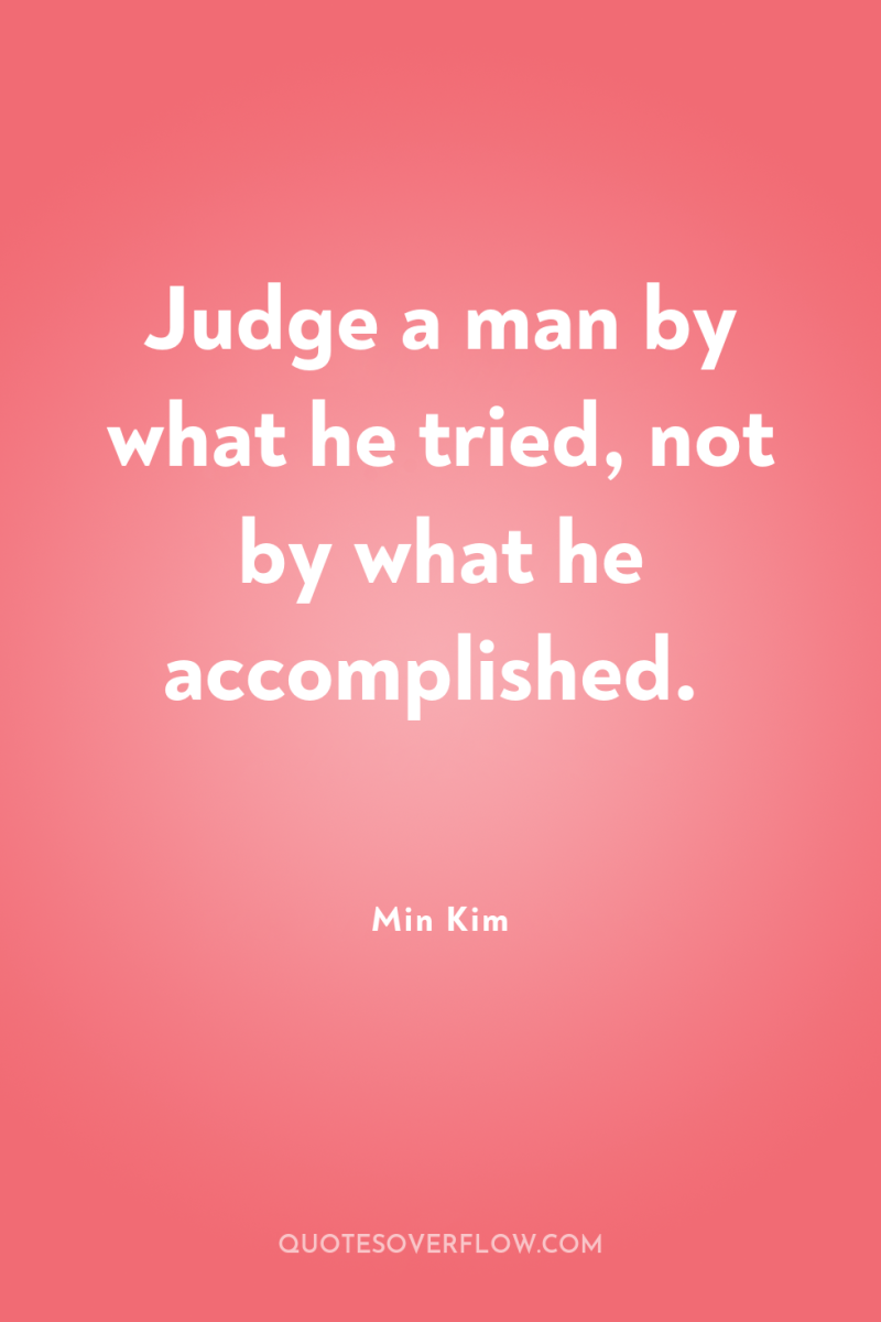 Judge a man by what he tried, not by what...