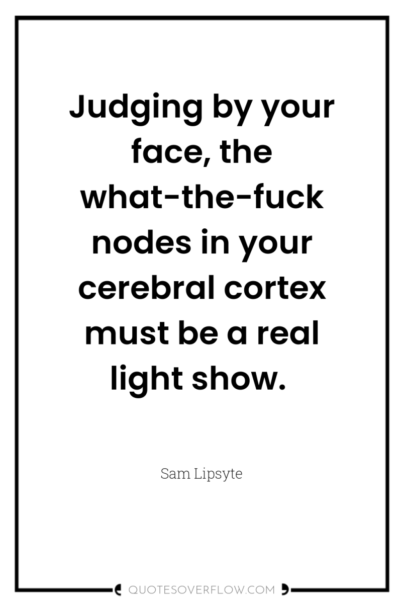 Judging by your face, the what-the-fuck nodes in your cerebral...