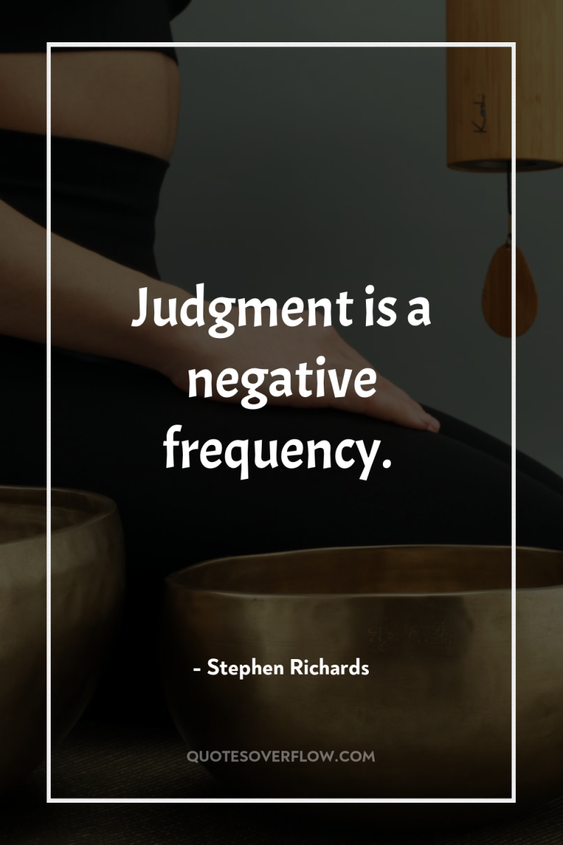 Judgment is a negative frequency. 