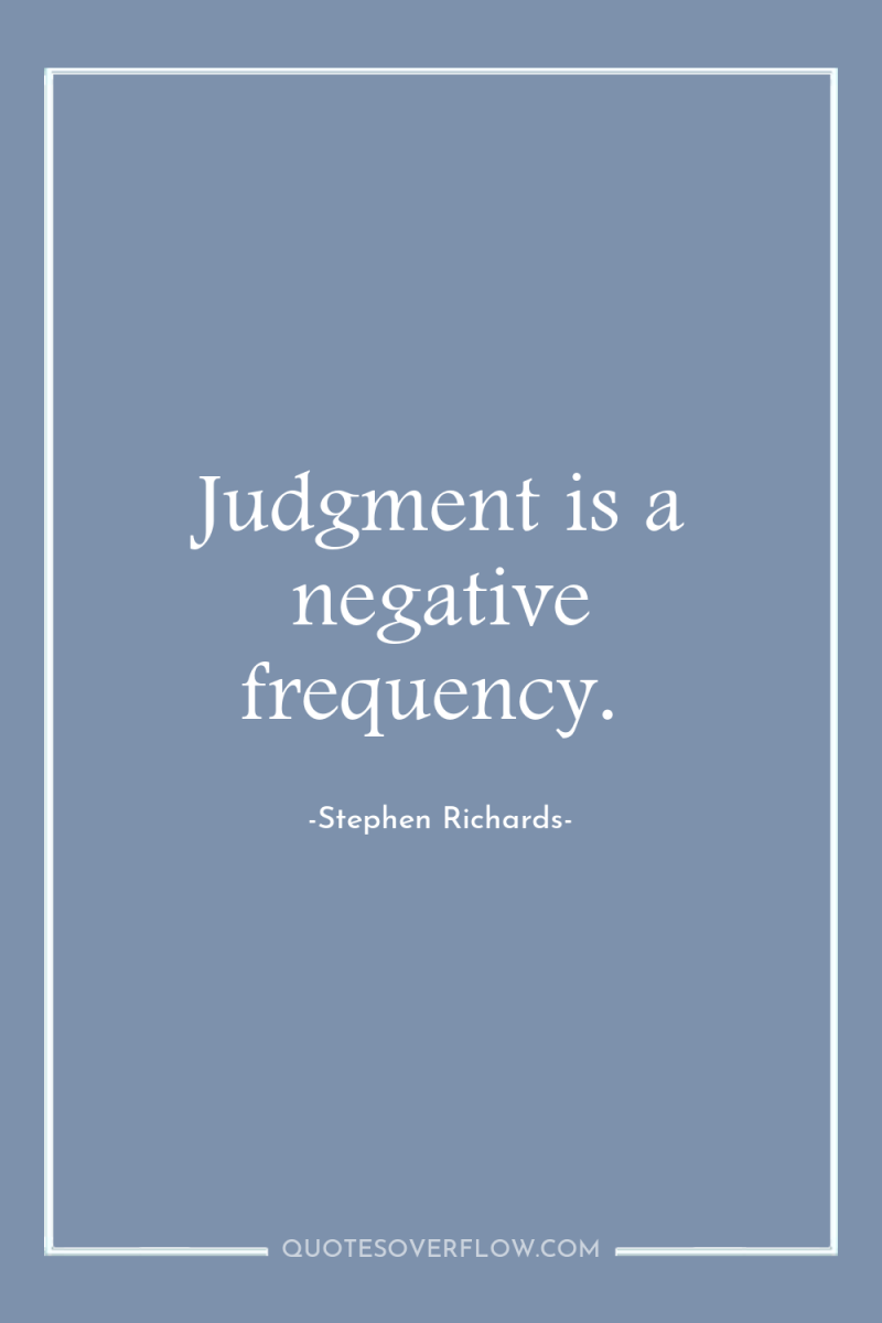 Judgment is a negative frequency. 