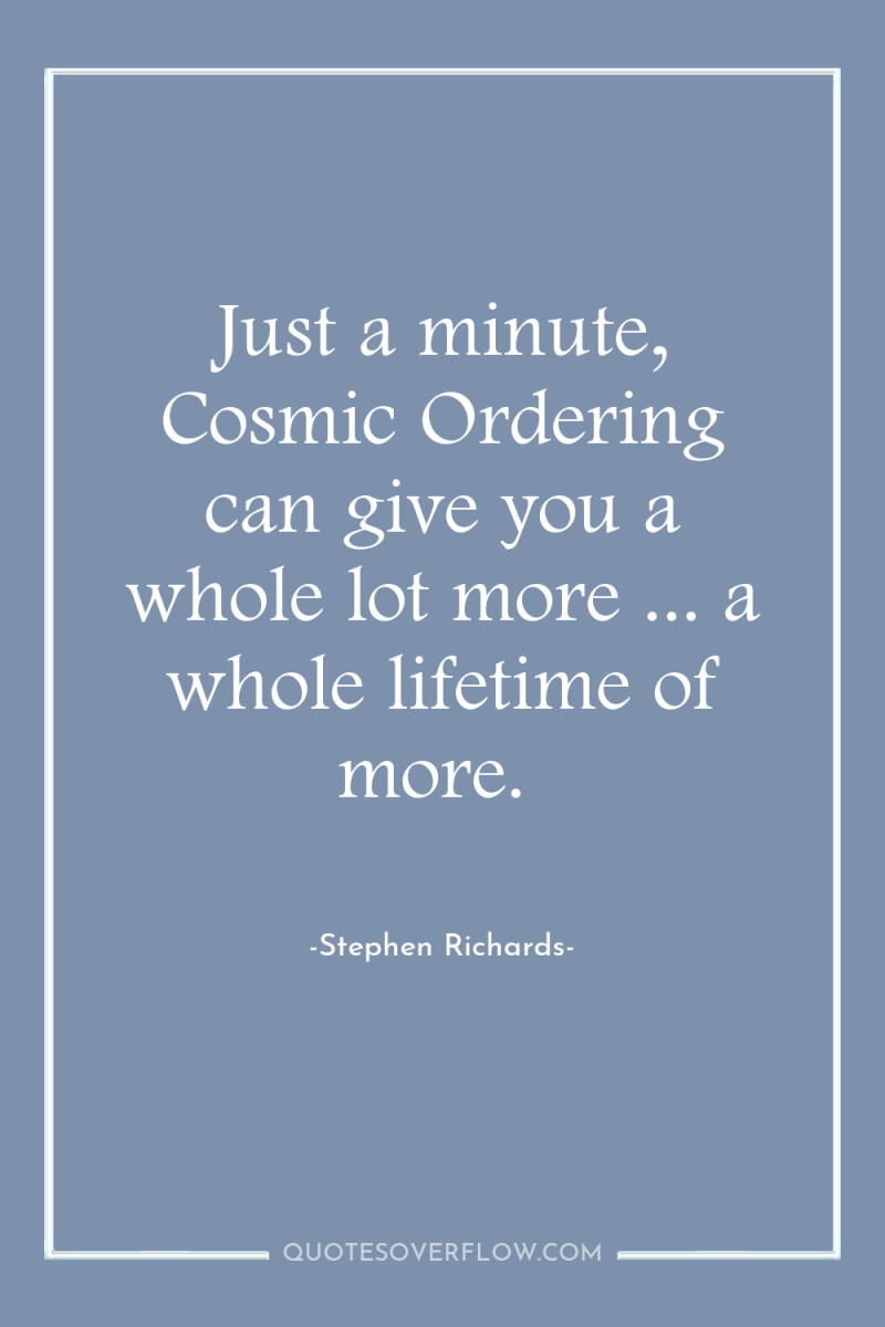 Just a minute, Cosmic Ordering can give you a whole...