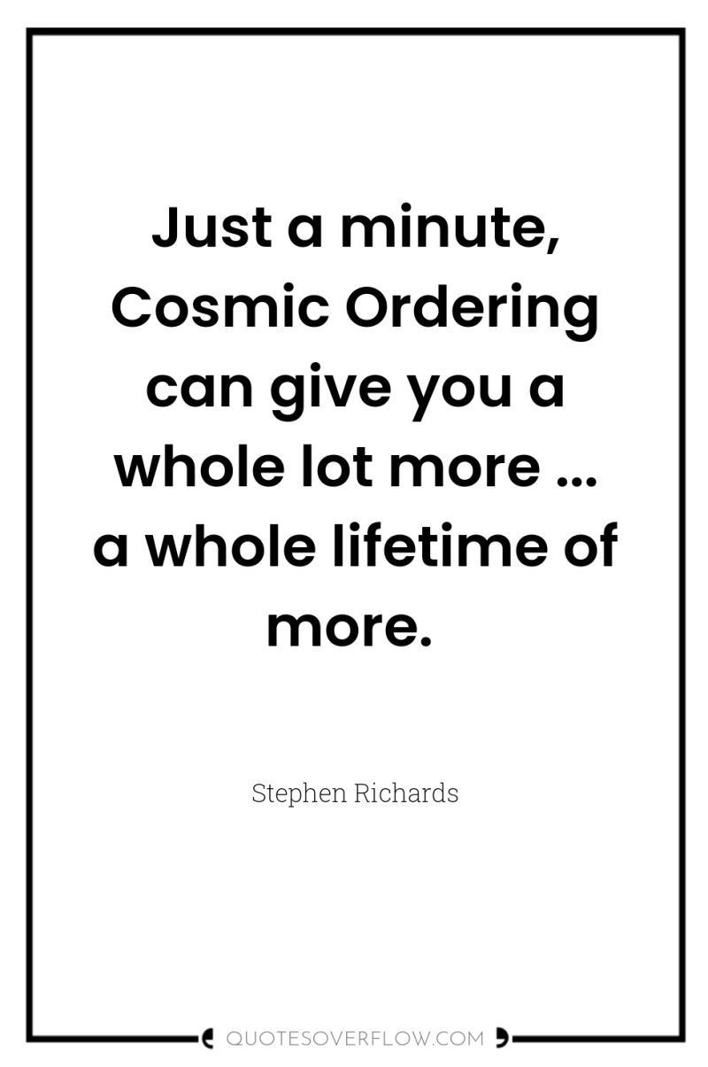 Just a minute, Cosmic Ordering can give you a whole...