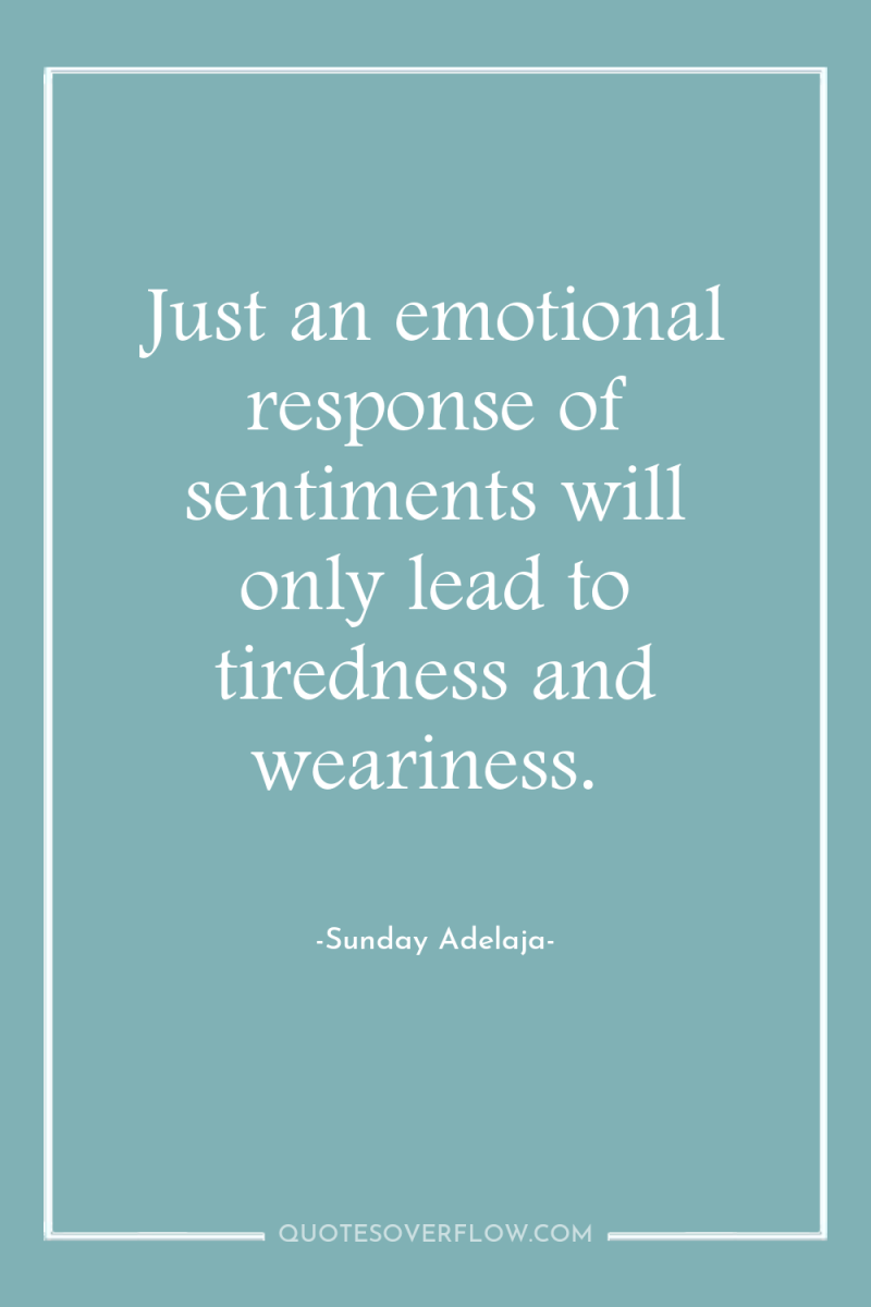 Just an emotional response of sentiments will only lead to...
