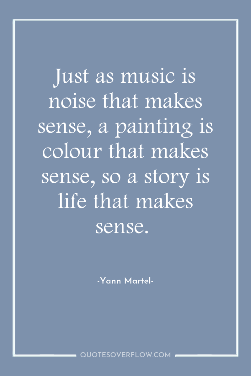 Just as music is noise that makes sense, a painting...