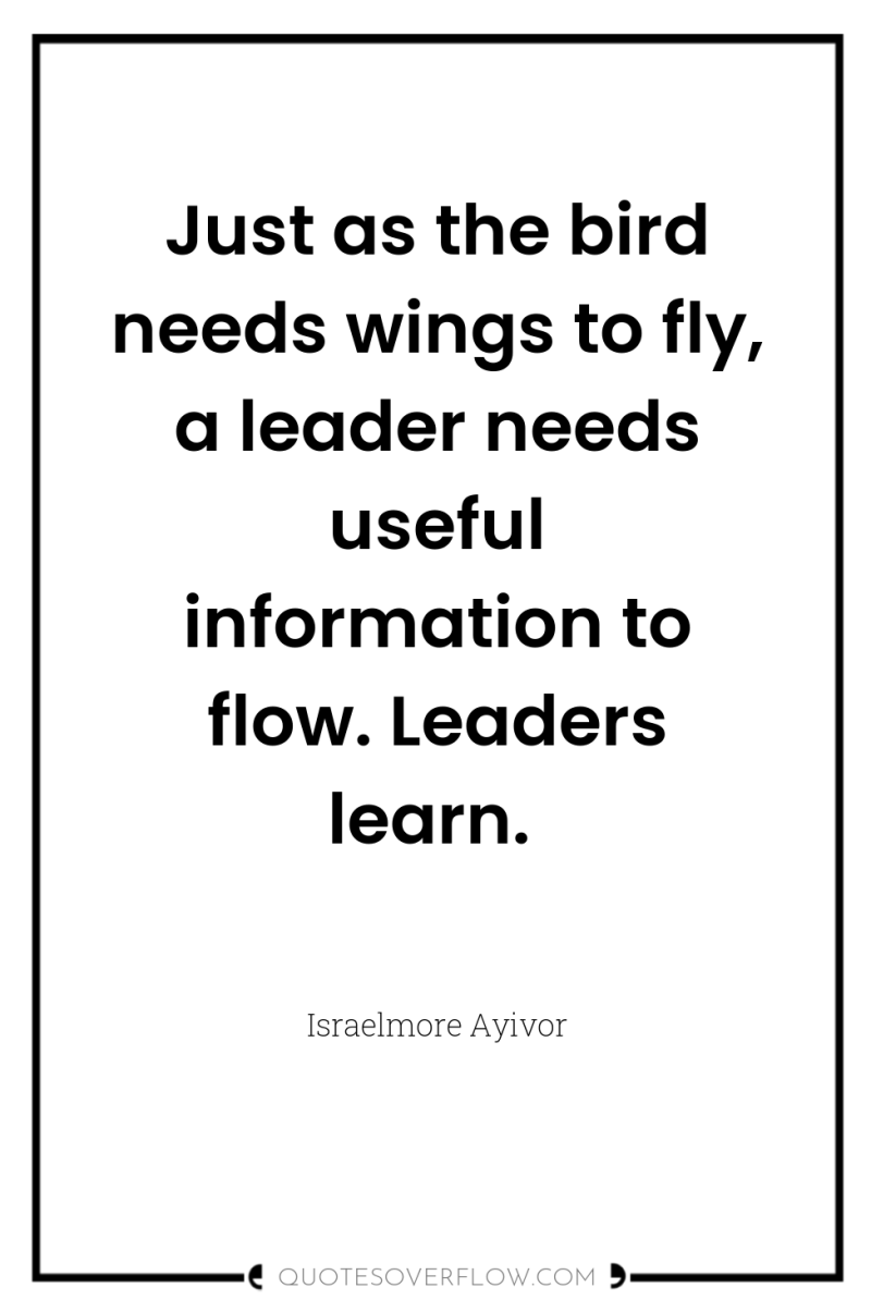 Just as the bird needs wings to fly, a leader...